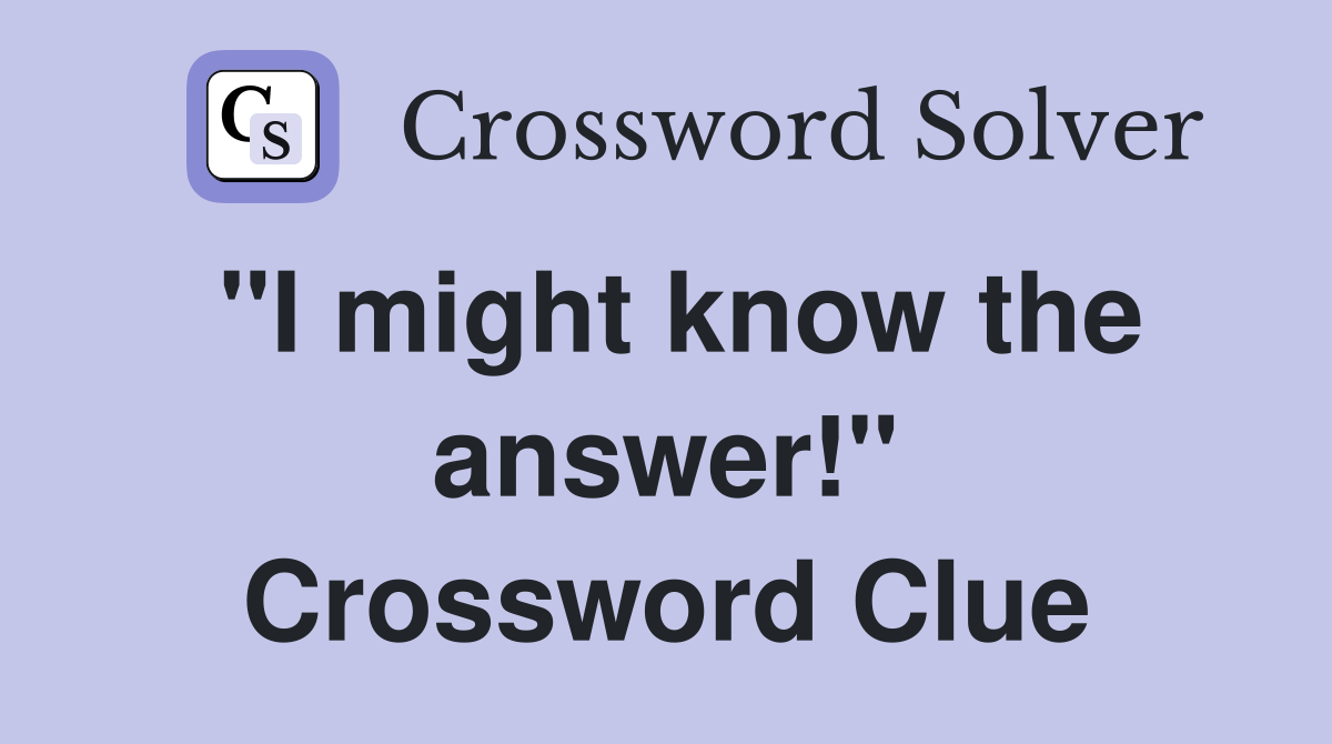 "I might know the answer!" - Crossword Clue Answers - Crossword Solver